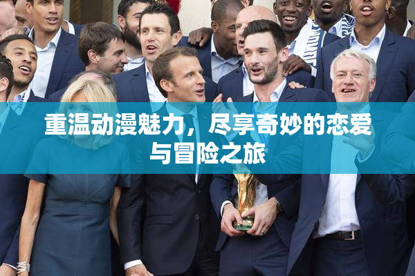 重温动漫魅力，尽享奇妙的恋爱与冒险之旅
