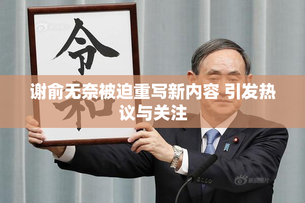 谢俞无奈被迫重写新内容 引发热议与关注