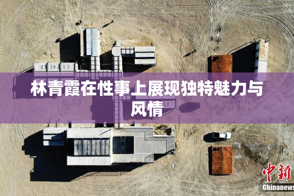 林青霞在性事上展现独特魅力与风情