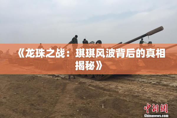 《龙珠之战：琪琪风波背后的真相揭秘》