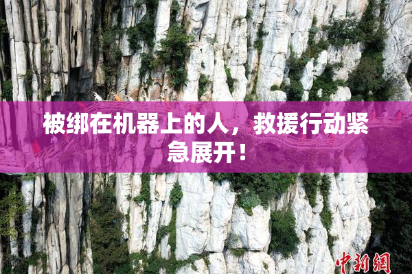 被绑在机器上的人，救援行动紧急展开！