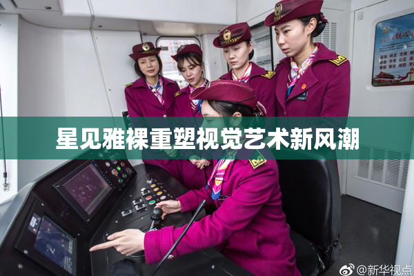 星见雅裸重塑视觉艺术新风潮