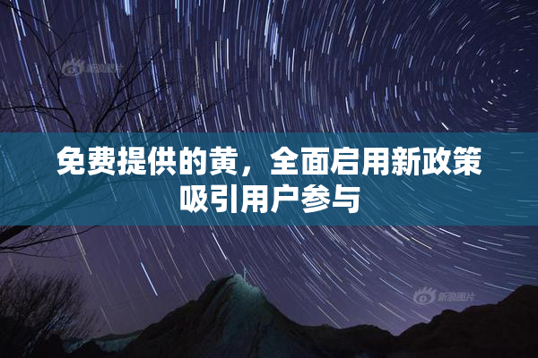 免费提供的黄，全面启用新政策吸引用户参与