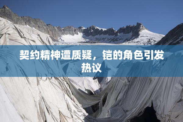 契约精神遭质疑，铠的角色引发热议
