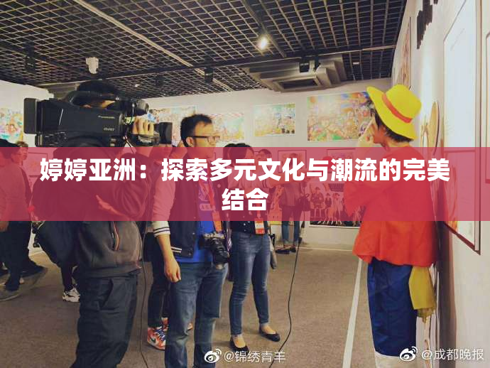 婷婷亚洲：探索多元文化与潮流的完美结合
