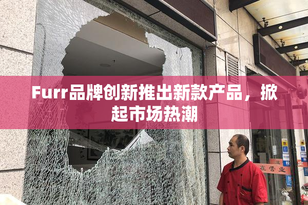 Furr品牌创新推出新款产品，掀起市场热潮