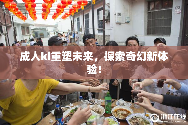 成人ki重塑未来，探索奇幻新体验！