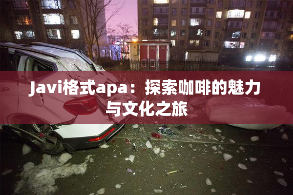Javi格式apa：探索咖啡的魅力与文化之旅