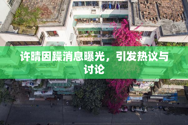 许晴因躁消息曝光，引发热议与讨论
