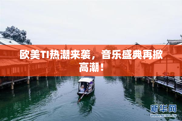 欧美TI热潮来袭，音乐盛典再掀高潮！