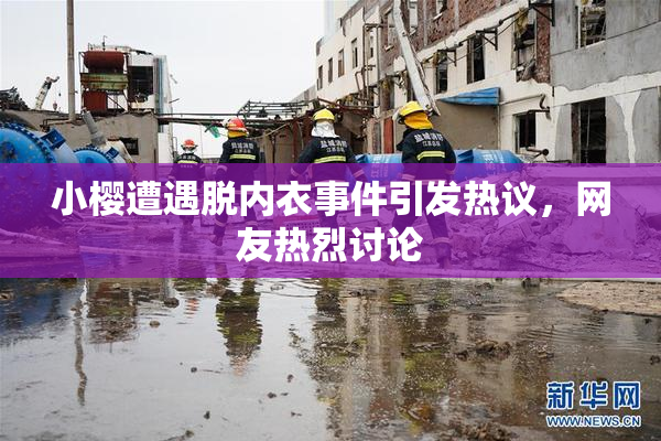 小樱遭遇脱内衣事件引发热议，网友热烈讨论