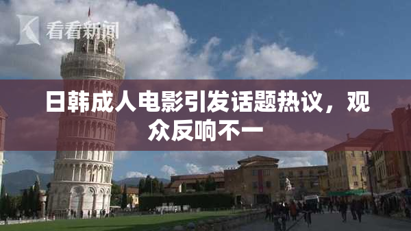 日韩成人电影引发话题热议，观众反响不一