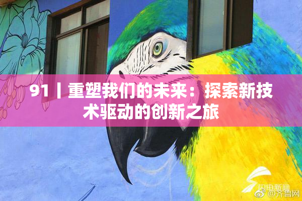 91丨重塑我们的未来：探索新技术驱动的创新之旅