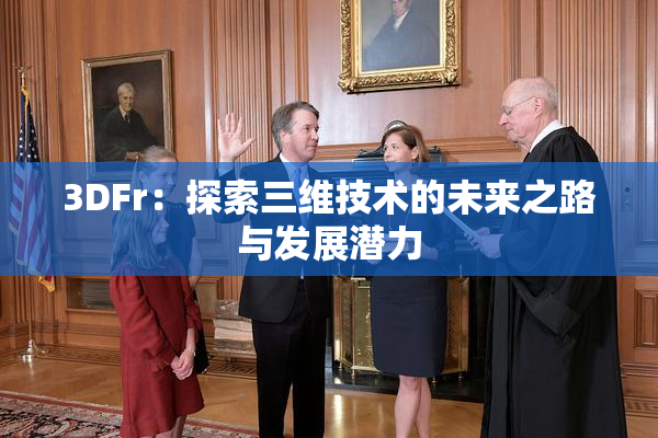 3DFr：探索三维技术的未来之路与发展潜力