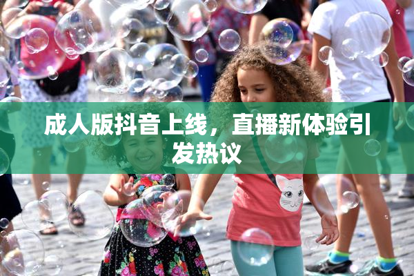 成人版抖音上线，直播新体验引发热议
