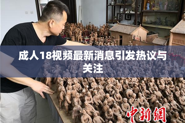 成人18视频最新消息引发热议与关注