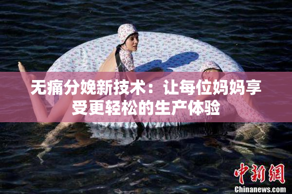 无痛分娩新技术：让每位妈妈享受更轻松的生产体验