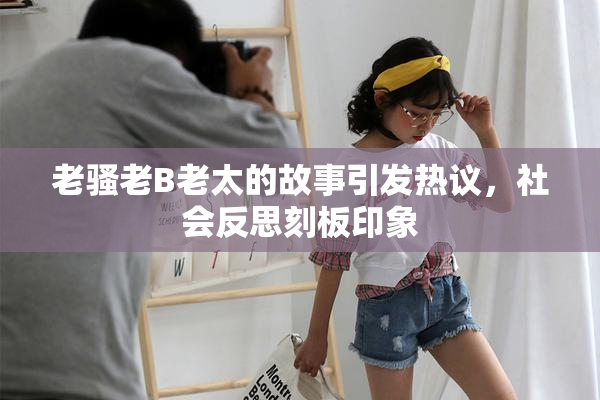 老骚老B老太的故事引发热议，社会反思刻板印象
