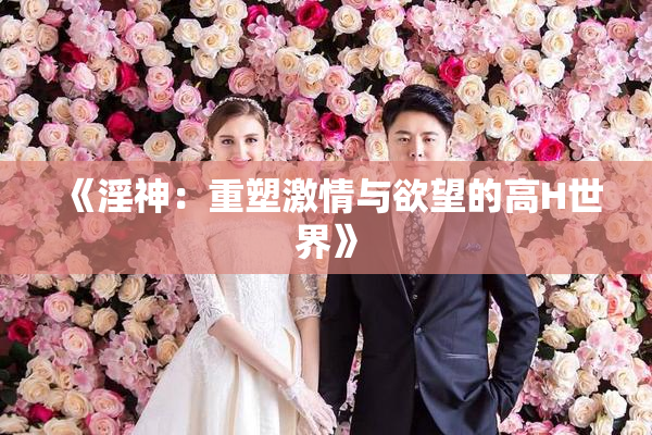 《淫神：重塑激情与欲望的高H世界》