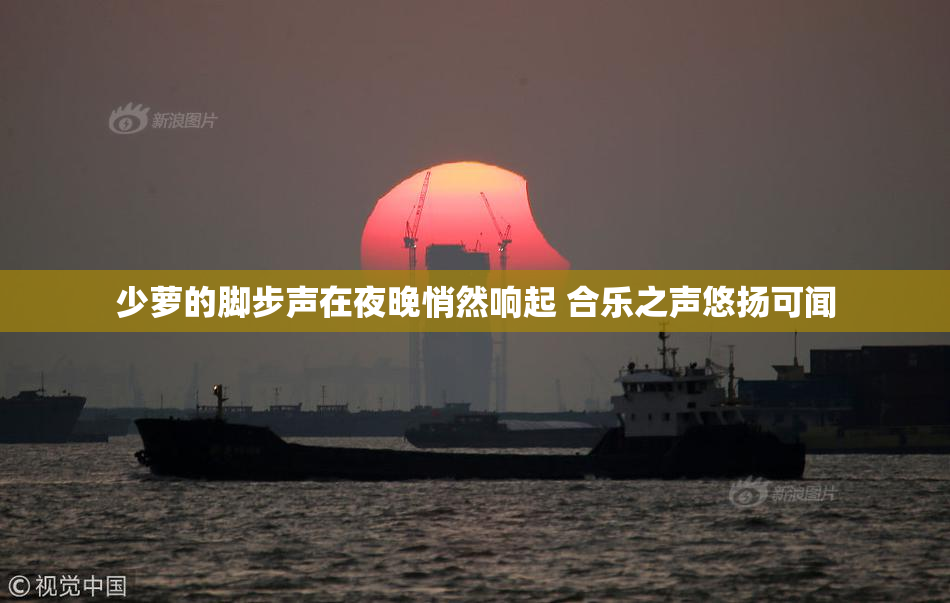 少萝的脚步声在夜晚悄然响起 合乐之声悠扬可闻