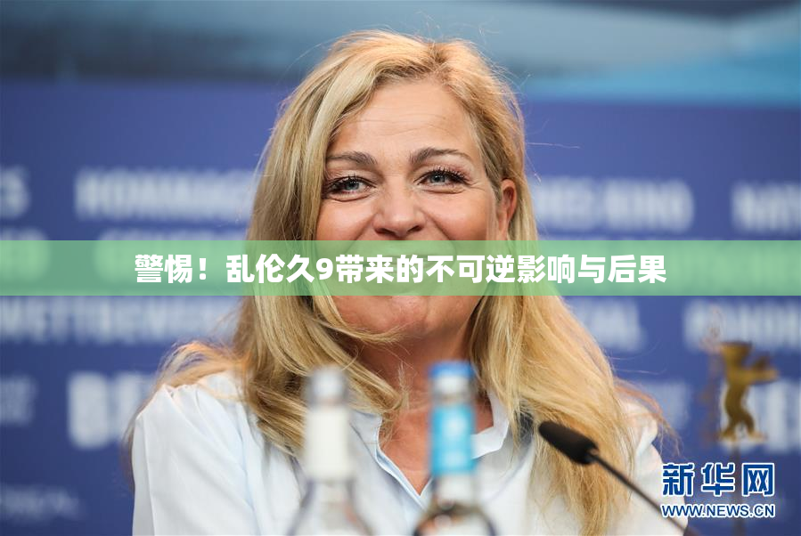 警惕！乱伦久9带来的不可逆影响与后果