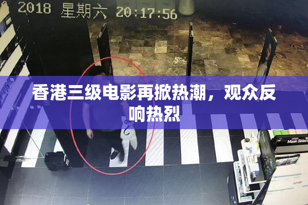 香港三级电影再掀热潮，观众反响热烈