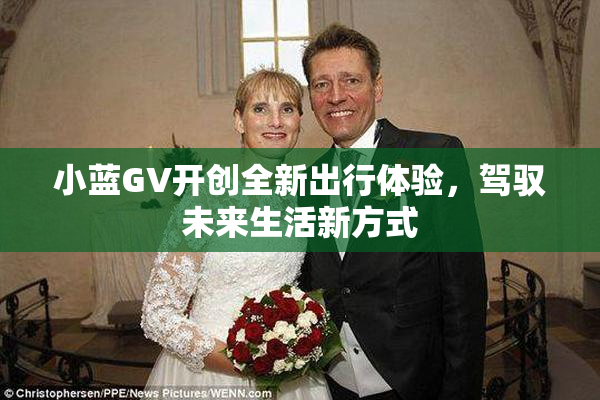 小蓝GV开创全新出行体验，驾驭未来生活新方式