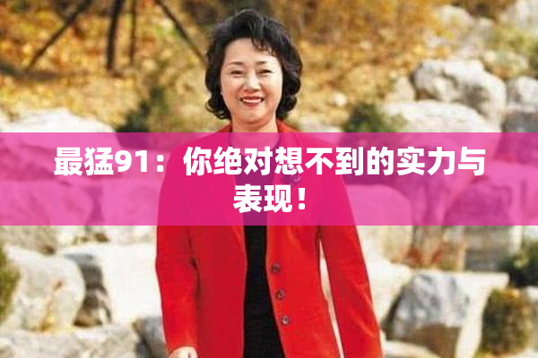 最猛91：你绝对想不到的实力与表现！