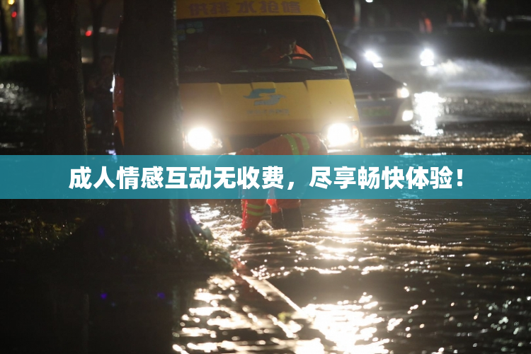 成人情感互动无收费，尽享畅快体验！