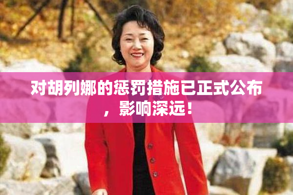 对胡列娜的惩罚措施已正式公布，影响深远！