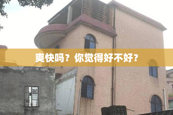 爽快吗？你觉得好不好？