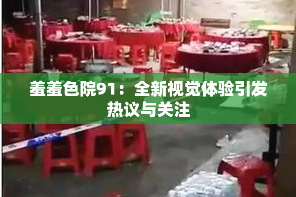 羞羞色院91：全新视觉体验引发热议与关注