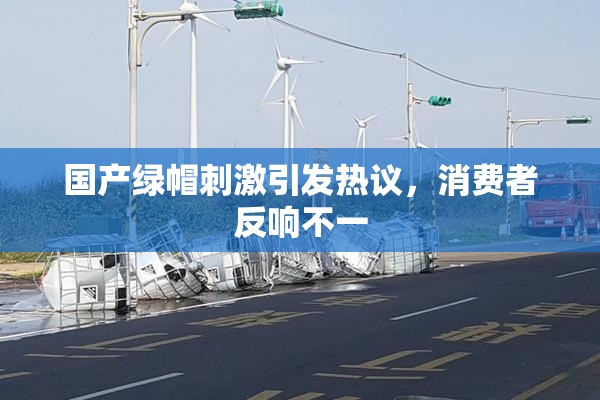 国产绿帽刺激引发热议，消费者反响不一