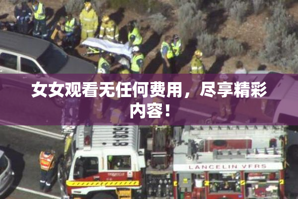 女女观看无任何费用，尽享精彩内容！