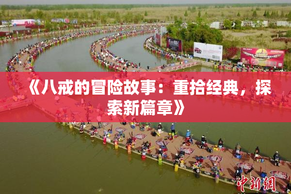 《八戒的冒险故事：重拾经典，探索新篇章》