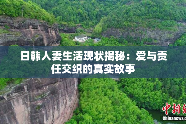 日韩人妻生活现状揭秘：爱与责任交织的真实故事