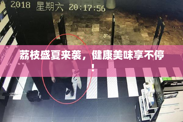荔枝盛夏来袭，健康美味享不停！