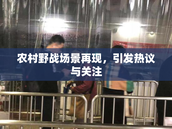 农村野战场景再现，引发热议与关注