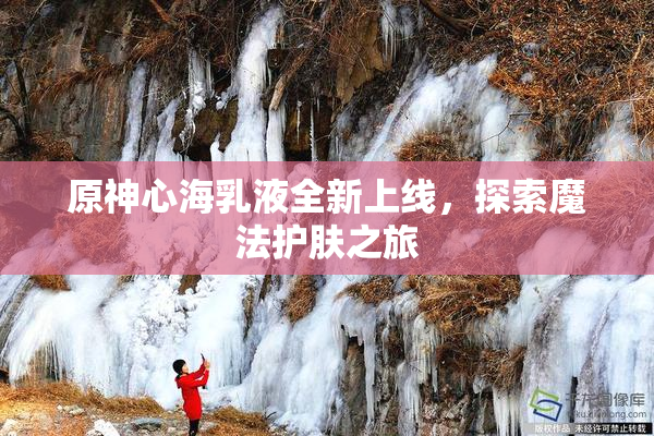 原神心海乳液全新上线，探索魔法护肤之旅