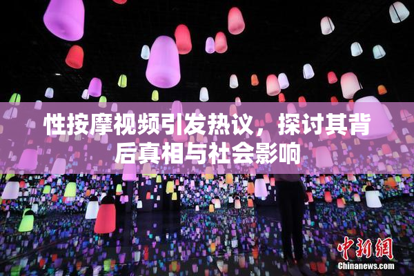 性按摩视频引发热议，探讨其背后真相与社会影响