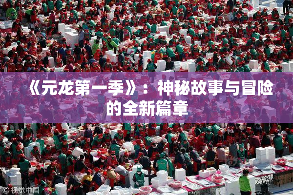 《元龙第一季》：神秘故事与冒险的全新篇章