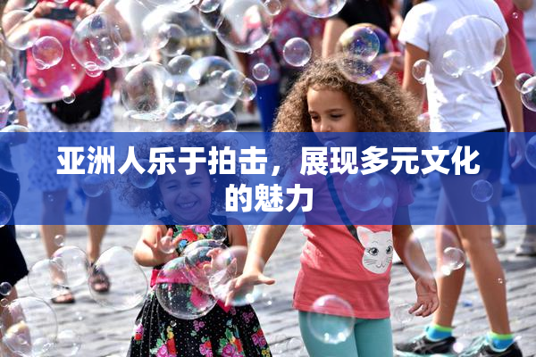 亚洲人乐于拍击，展现多元文化的魅力