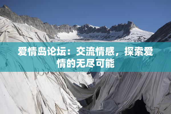 爱情岛论坛：交流情感，探索爱情的无尽可能