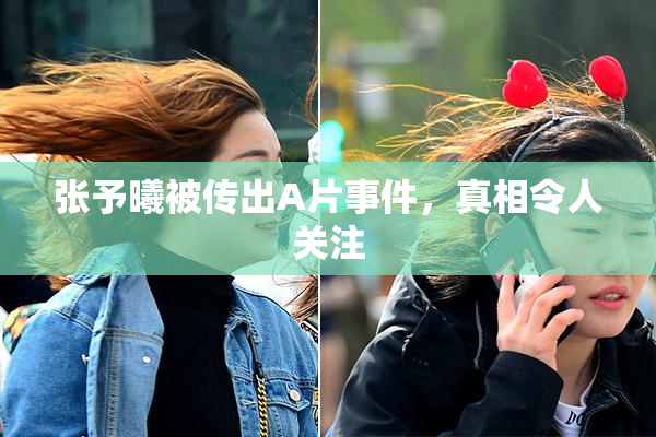 张予曦被传出A片事件，真相令人关注