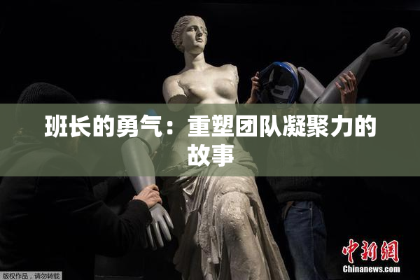 班长的勇气：重塑团队凝聚力的故事