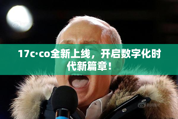 17c·co全新上线，开启数字化时代新篇章！