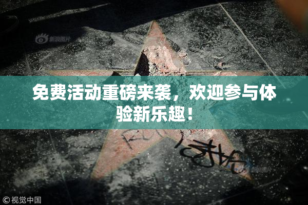 免费活动重磅来袭，欢迎参与体验新乐趣！