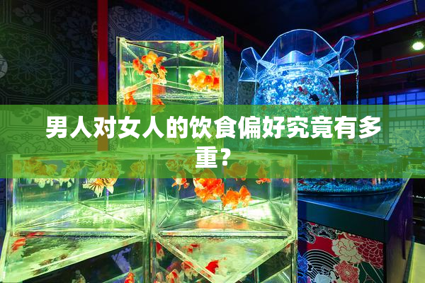 男人对女人的饮食偏好究竟有多重？