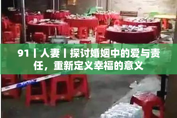 91丨人妻丨探讨婚姻中的爱与责任，重新定义幸福的意义