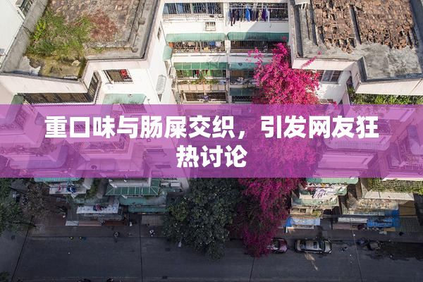 重口味与肠屎交织，引发网友狂热讨论